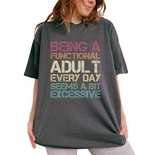 Being A Functional Adult Every Day Seems A Bit Excessive Shirt, Adult Humor Tee, Adulting Graphic Printed Tee, Sarcastic Funny Adult Unhinged Shirt, Funny Comfy Fabric Oversized Graphic Tee, Women's Tops, Womenswear, Cotton Fabric Tee