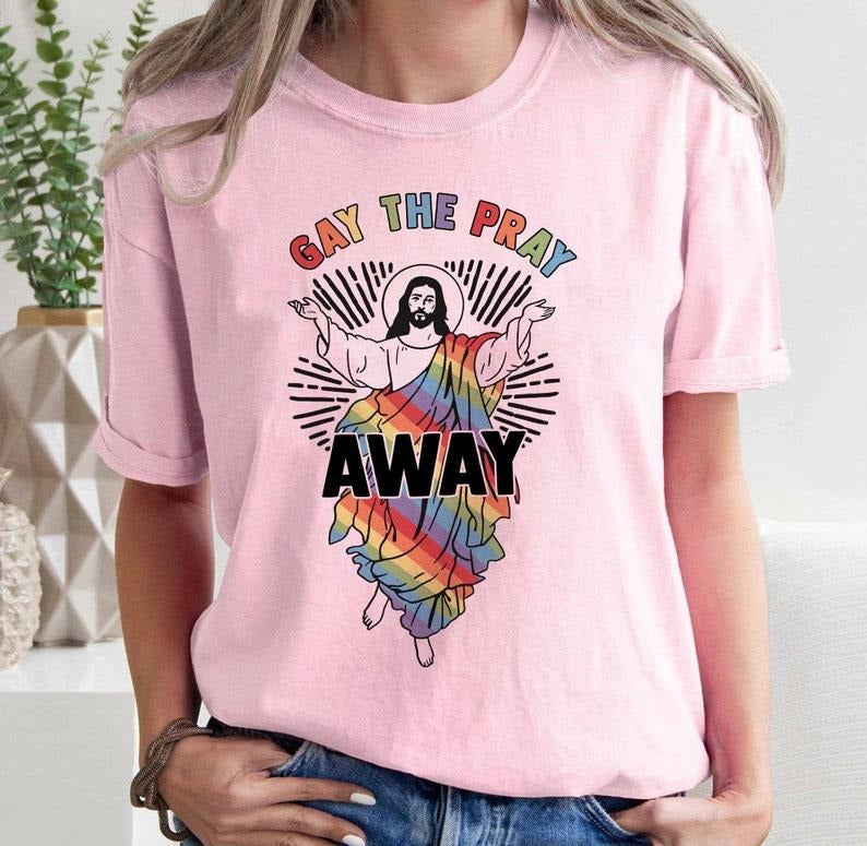 Gay The Pray Away Shirt, Pride Month Shirt, Gay Pride Gift, LGBTQ Pride Shirt, Love is Love Shirt, Funny Gay Shirt, Gay Pride Shirt  T-shirt, sweater and Hoodie