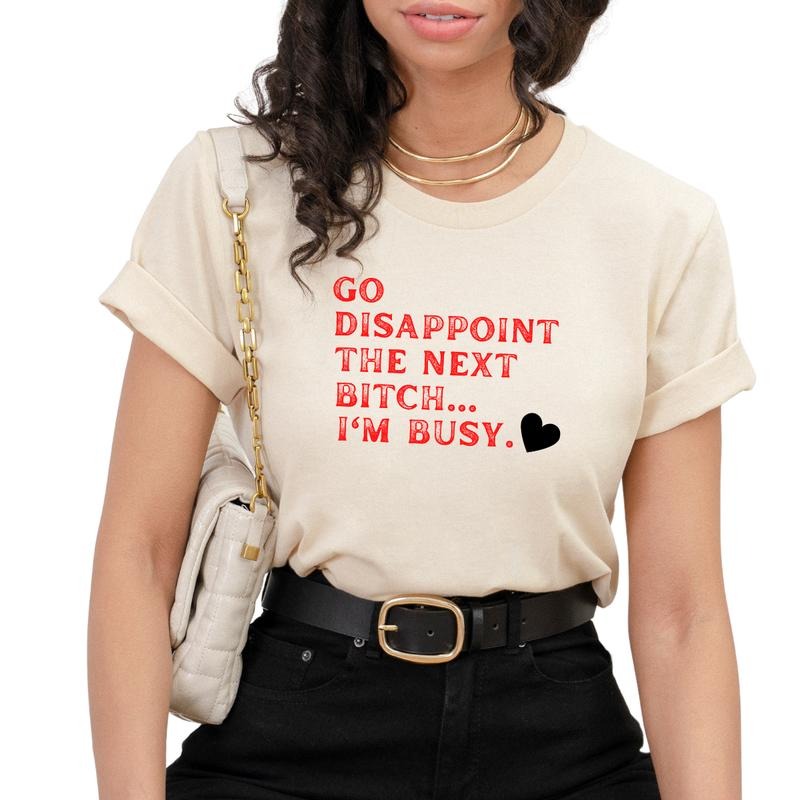 Go Disappoint the next B, I'm Busy Shirt, Funny Women T-Shirt, T-Shirts for Women, Sarcasm Shirts Full Color Print