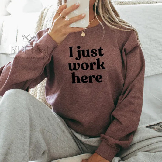 I Just Work here Sweatshirt, Work Shirt , Funny Work Gift Tee, Cute Gift Sweatshirt, Girlfriend Gift, Best Friend Gift, Full Color Print