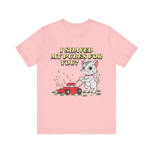 I Shaved My Pubes For You, Funny Women's Graphic Tee, Funny Shirt, Edgy Joke, Offensive Shirt, Funny Gift for Wife, Pubic Shirt, Funny Dirty