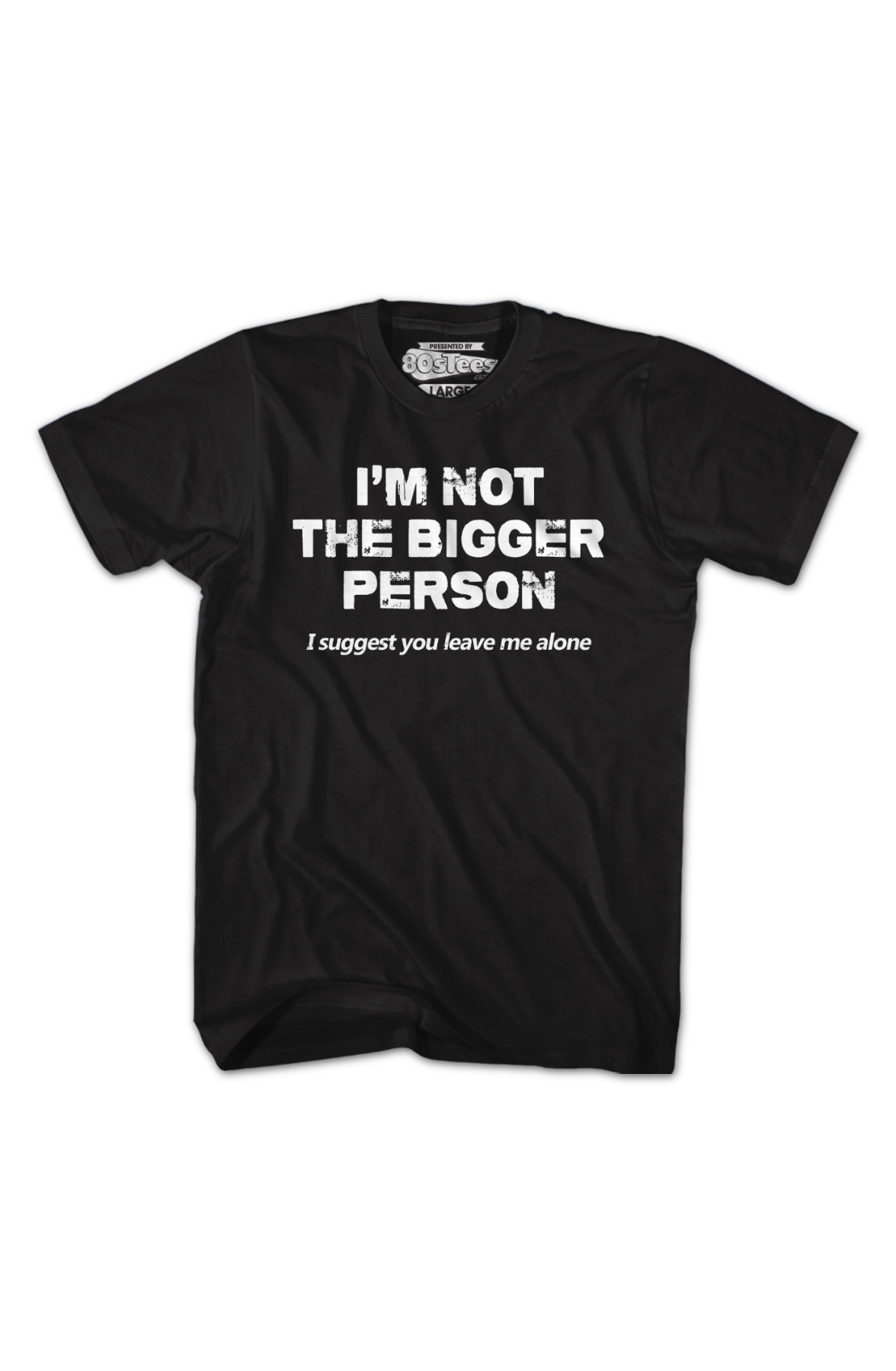 I'm Not The Bigger Person I Suggest You Leave Me Alone T-Shirt