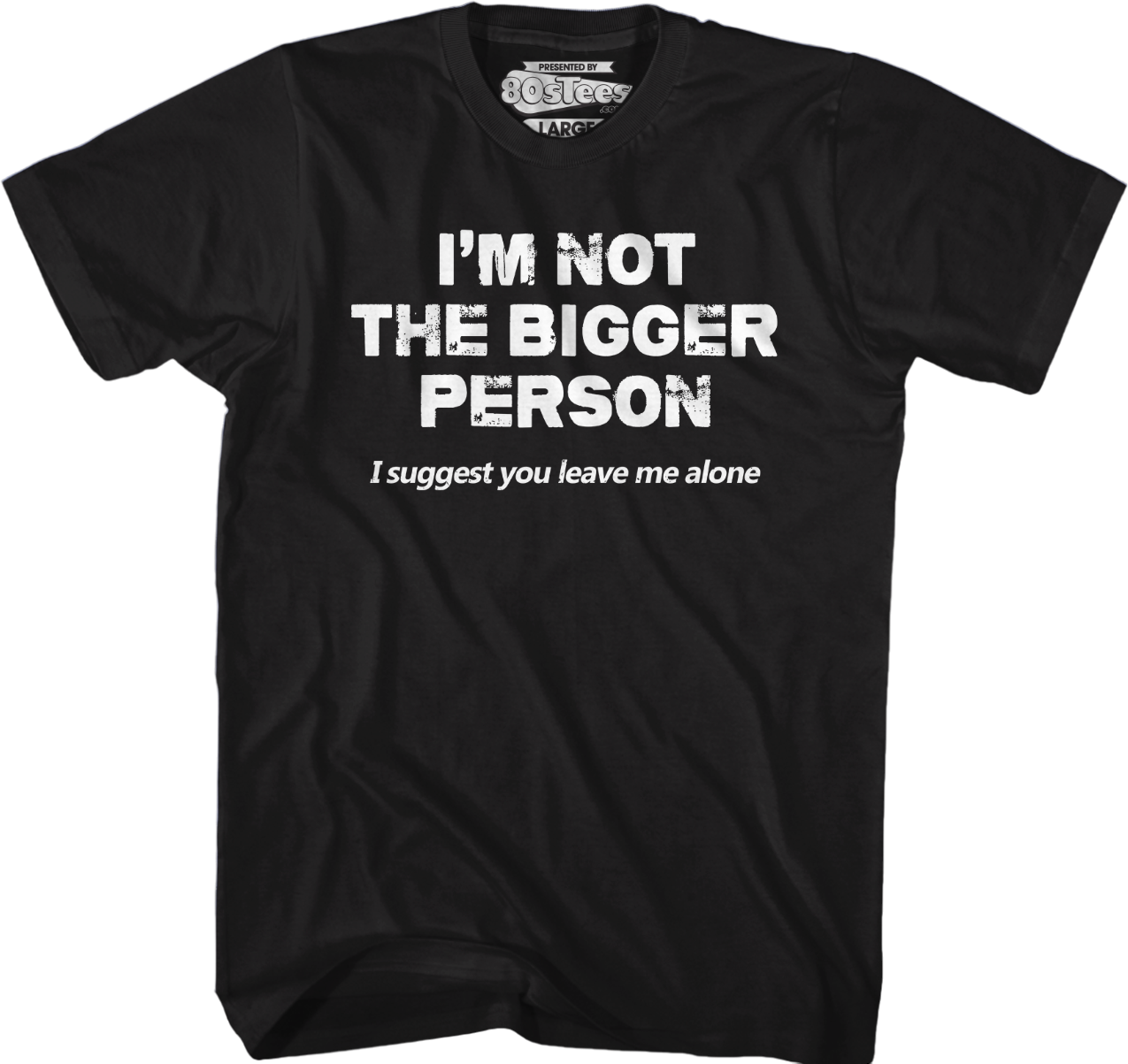 I'm Not The Bigger Person I Suggest You Leave Me Alone T-Shirt