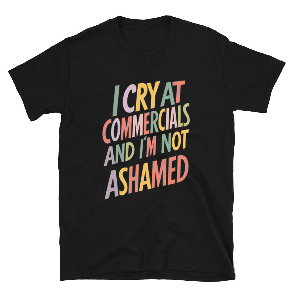 I Cry At Commercials And I'm Not Ashamed T-Shirt