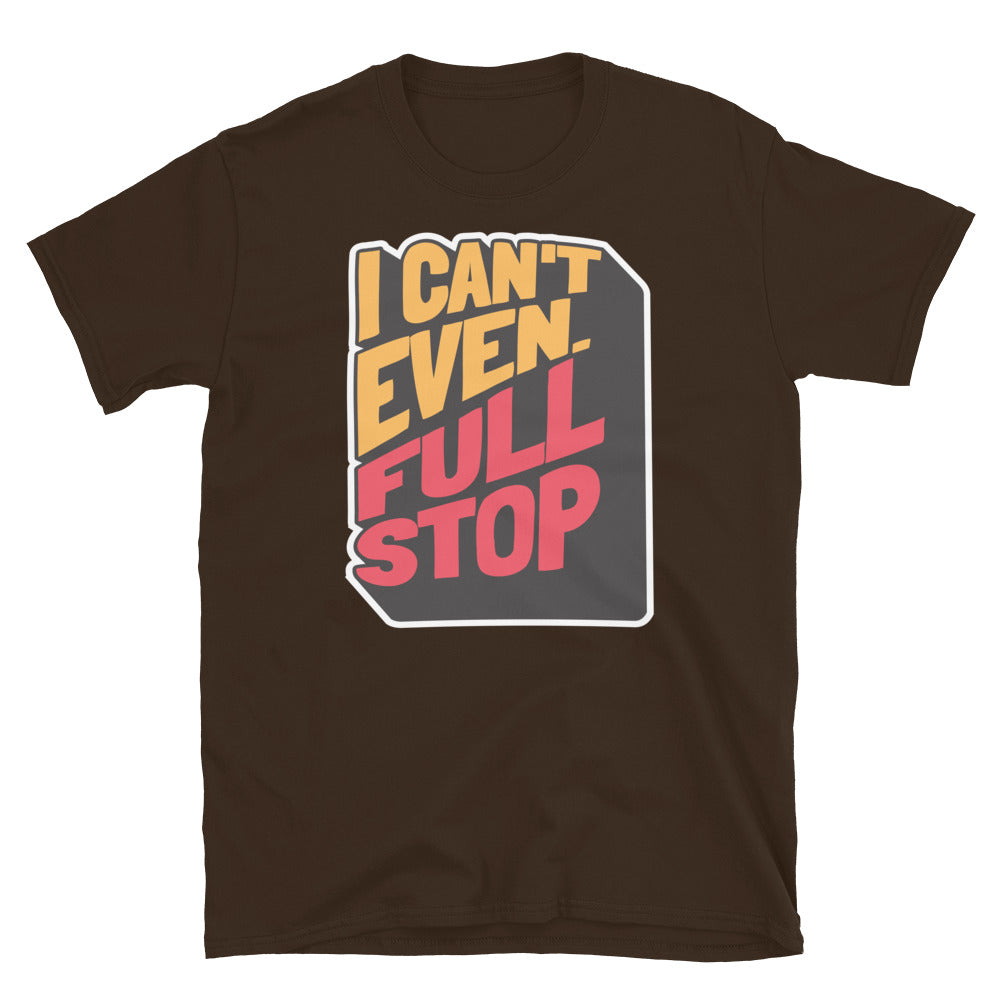 I Can't Even. Full Stop T-Shirt