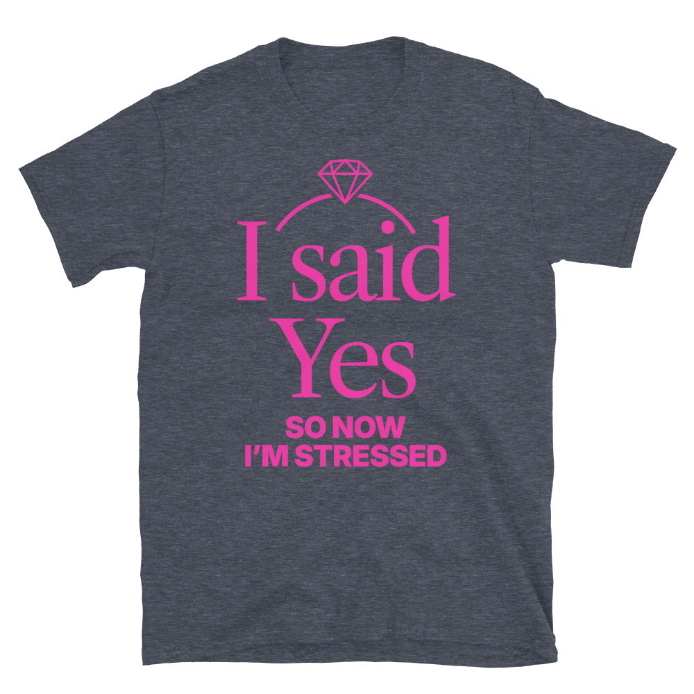 I Said Yes, So Now I’m Stressed T-Shirt