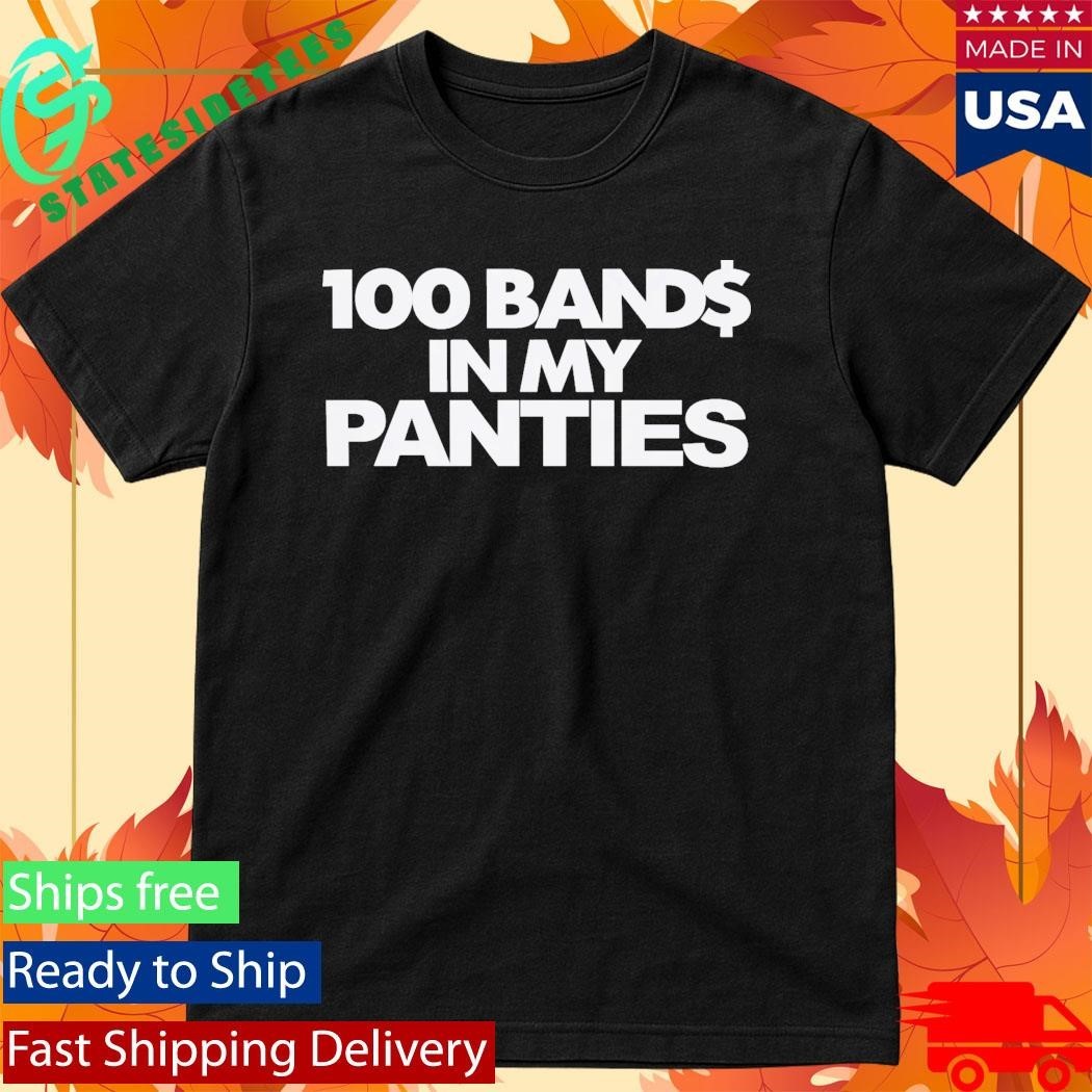 100 Bands In My Panties Shirt