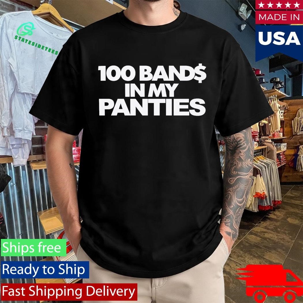 100 Bands In My Panties Shirt