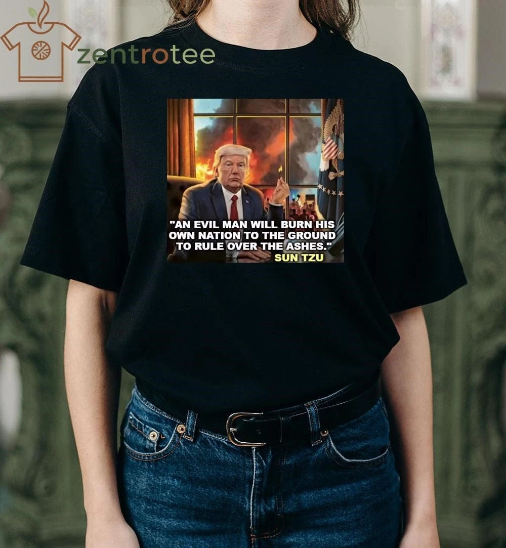 An evil man will burn his own nation to the ground to rule over the ashes Trump tee