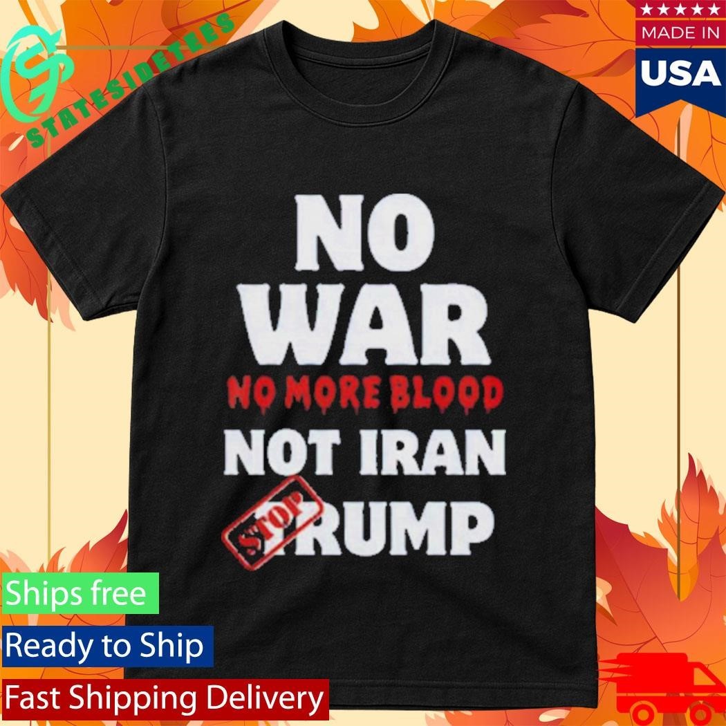 Anti War Iran No More Blood Stop Trump Peace Shirt