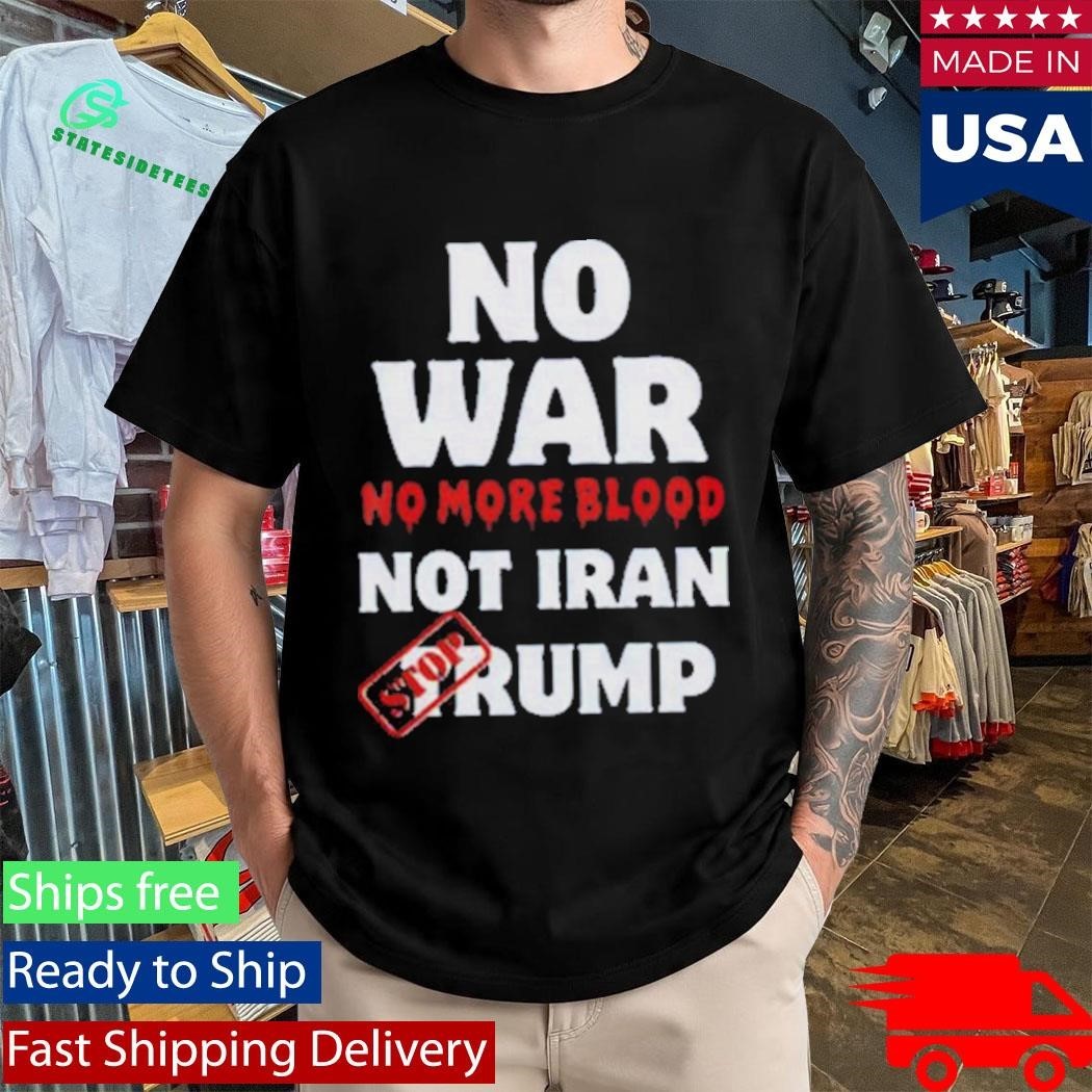 Anti War Iran No More Blood Stop Trump Peace Shirt
