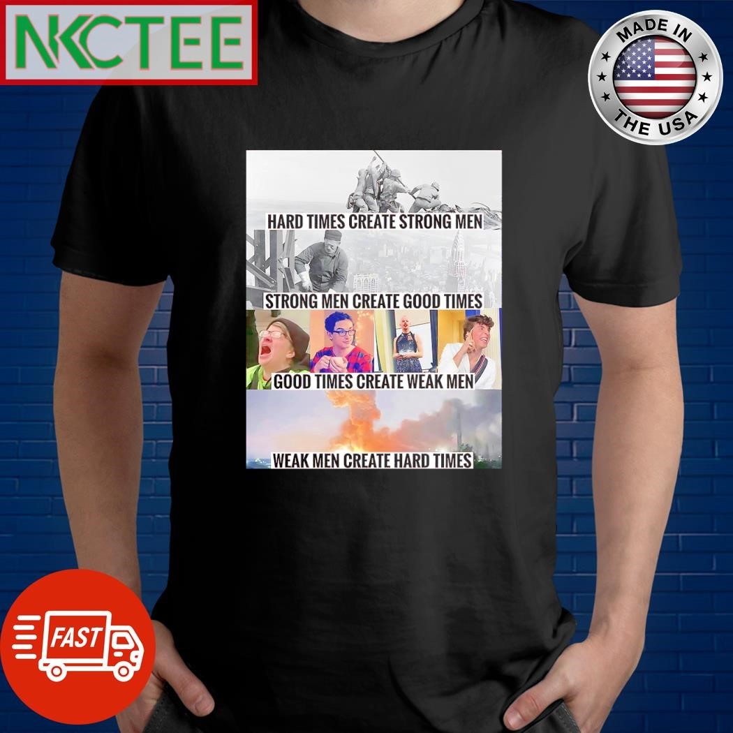 Awesome Hard times create strong men Strong men create good times Good times create weak men Weak men create hard times shirt