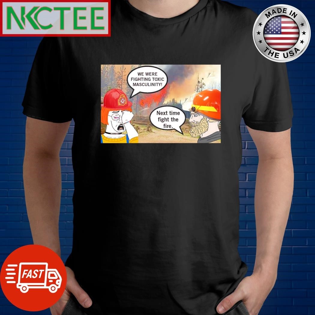 Awesome We were fighting toxic masculinity Next time fight the fire Greater Los Angeles wildfires shirt