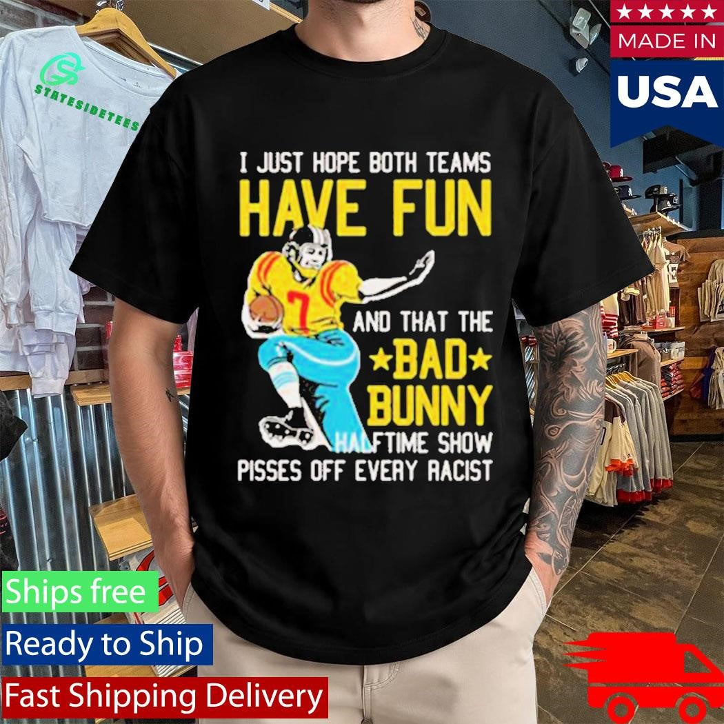 Bad Bunny Super Bowl LX 2026 Halftime Show Pisses Off Every Racist I Just Hope That Both Teams Have Fun And That The Bad Bunny Shirt