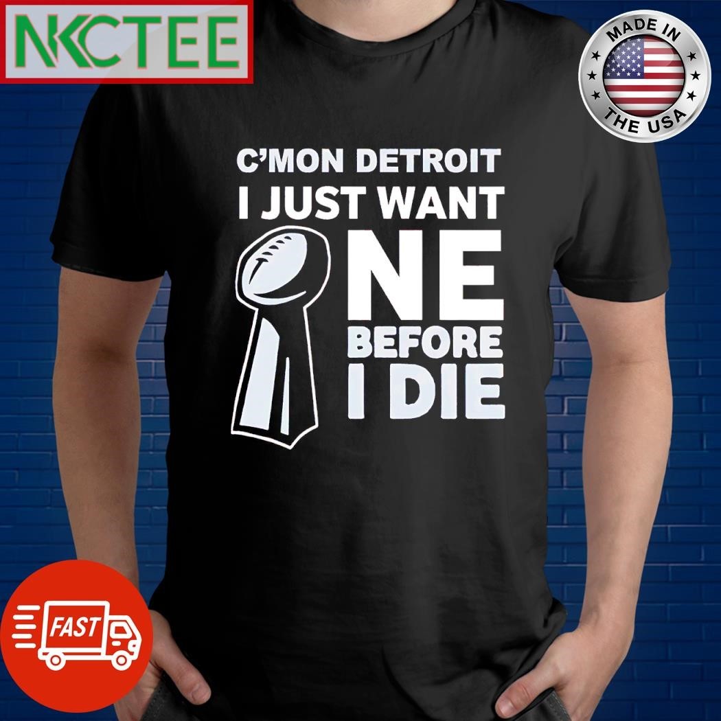 C’mon Detroit Lions I Just Want One Before I Die Super Bowl shirt