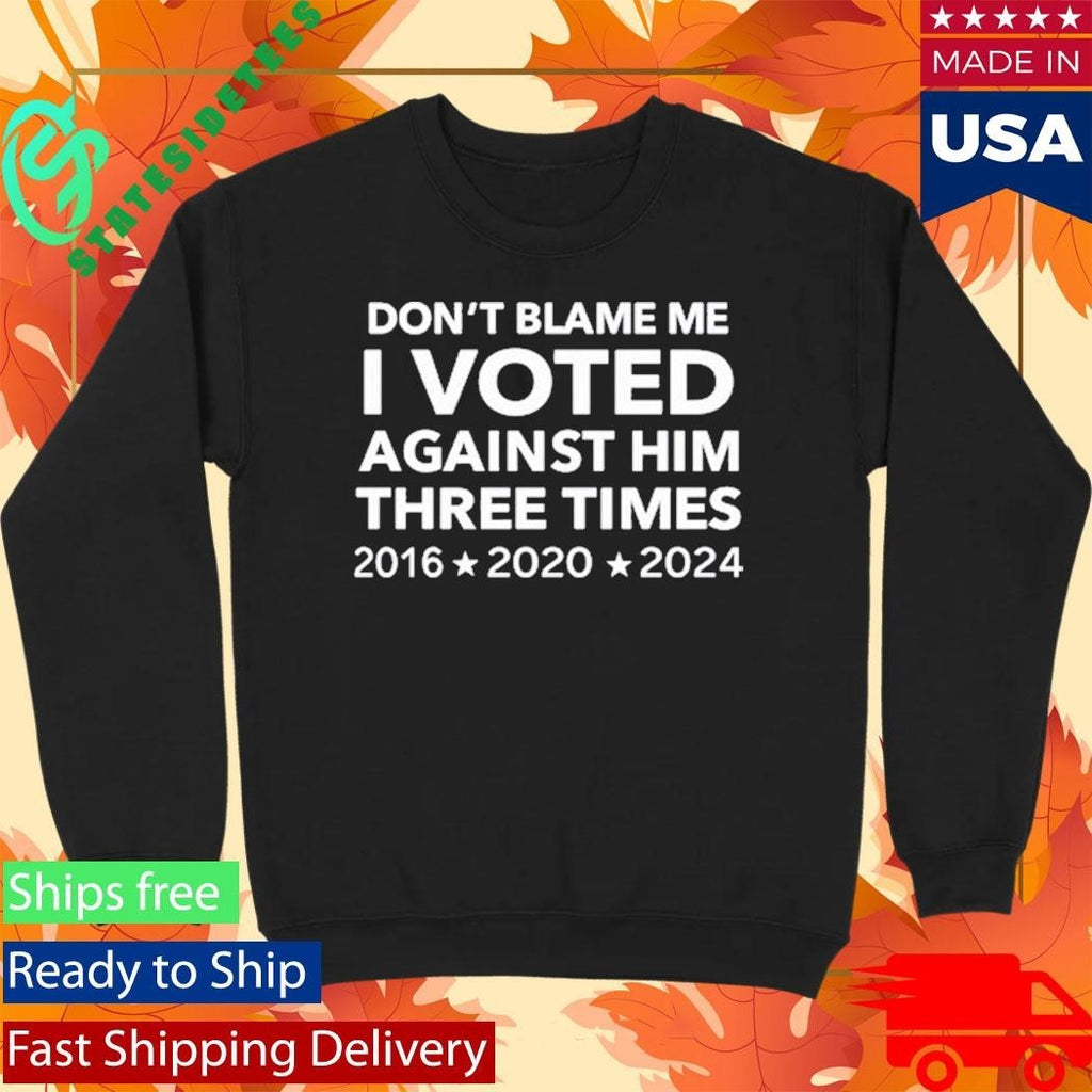 Don’t Blame Me I Voted Against Him Three Times 2016 2020 2024 T-Shirt