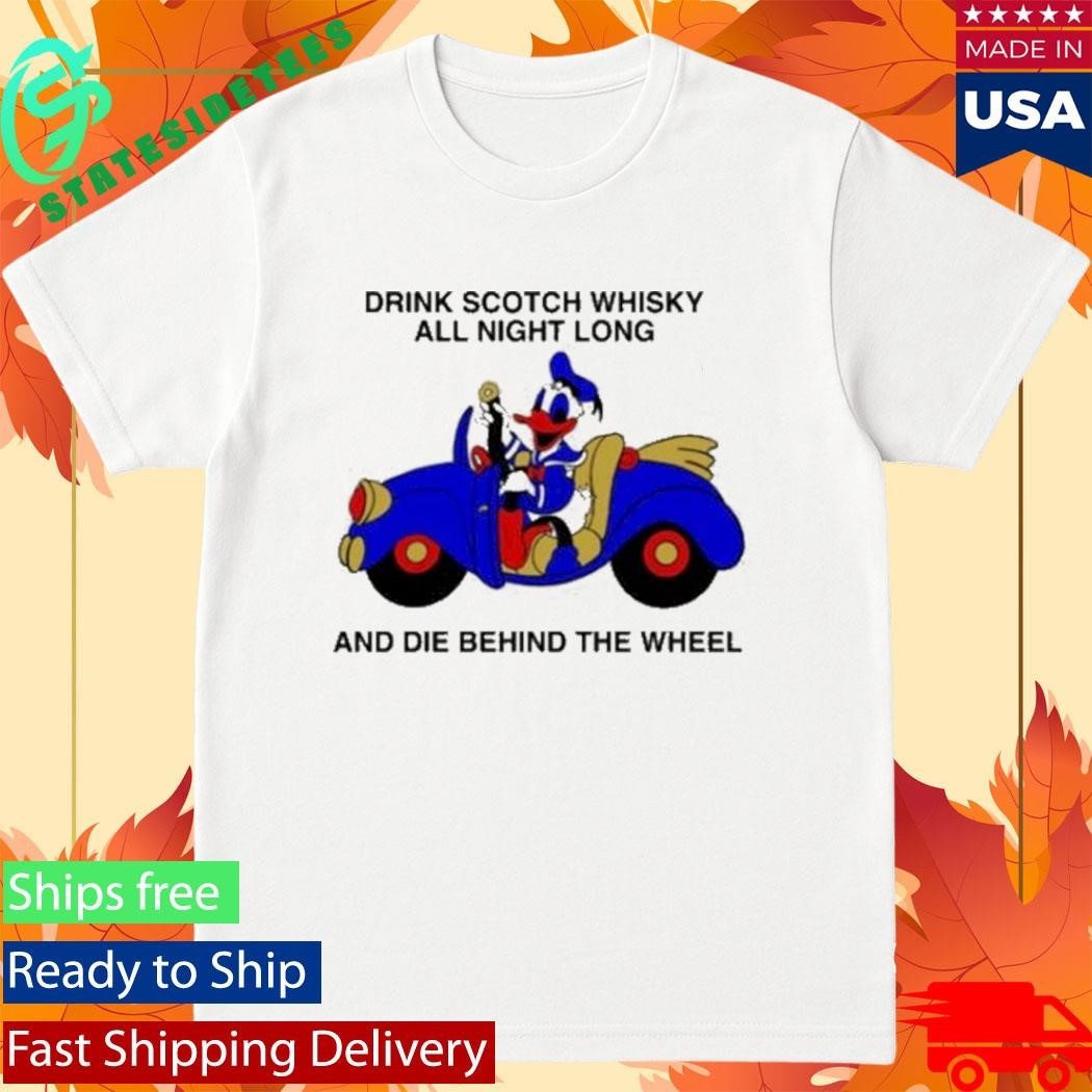 Drink Scotch Whisky All Night Long And Die Behind The Wheel Buckle Up Donald Shirt