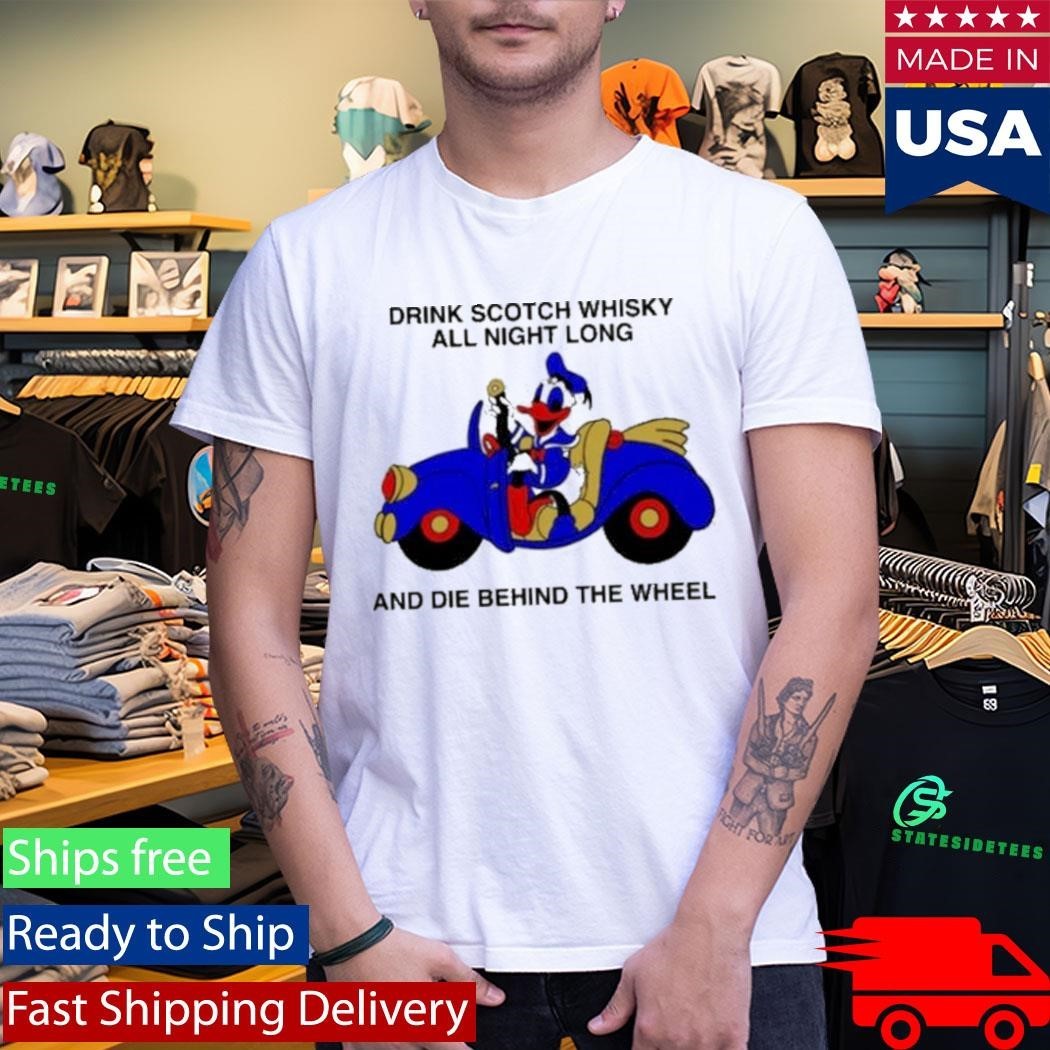 Drink Scotch Whisky All Night Long And Die Behind The Wheel Buckle Up Donald Shirt