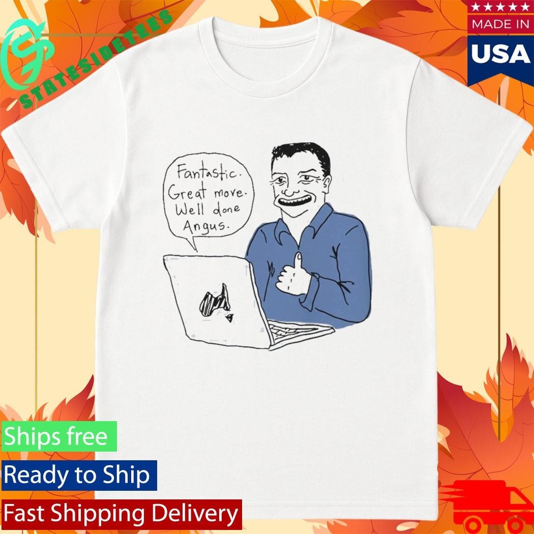 Fantastic Great Move Well Done Angus Taylor Meme Shirt