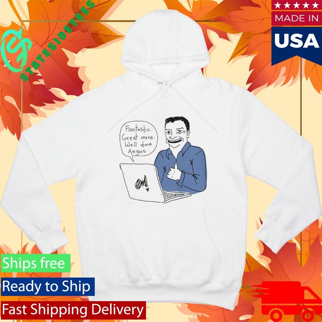 Fantastic Great Move Well Done Angus Taylor Meme Shirt
