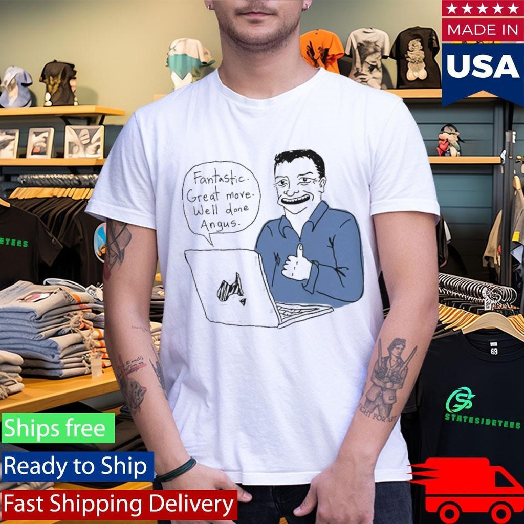 Fantastic Great Move Well Done Angus Taylor Meme Shirt