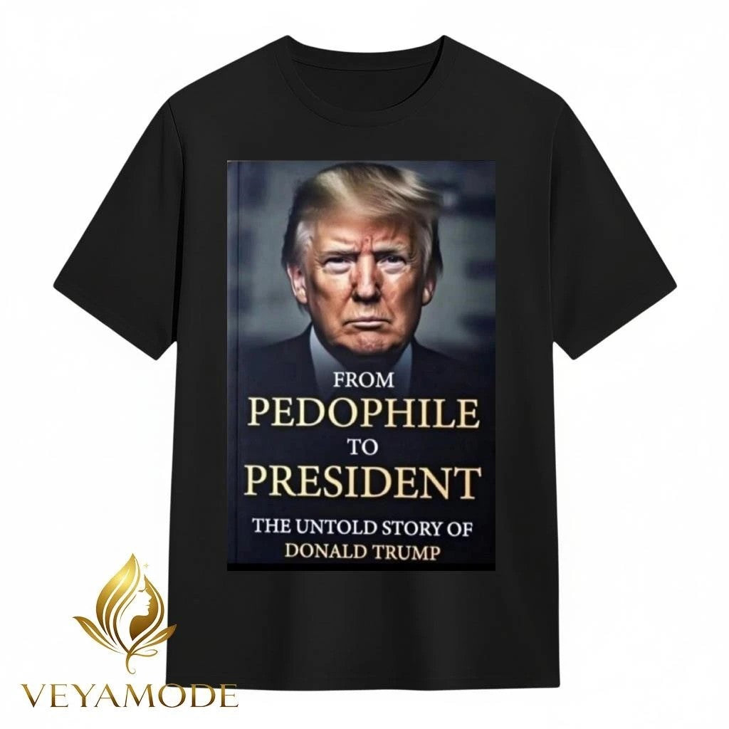 From pedophile to president the untold story of Donald Trump tee