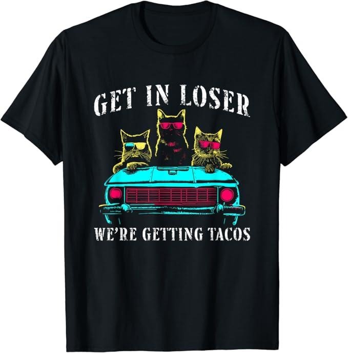 Funny Taco Shirts, Gifts For Mexican Food Lovers, Get In Loser We're Getting Tacos - Funny Cats Taco Lovers T-Shirt Menswear Top Casual Classic