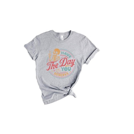 Have The Day You Deserve Shirt, Kindness Gift, Sarcastic Shirts, Motivational Skeleton TShirt, Inspirational Clothes, Positive Graphic  T-shirt, sweater and Hoodie Cotton