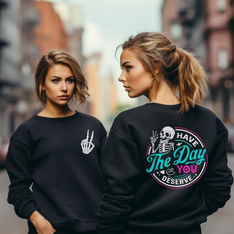 Have The Day You Deserve Tshirt,Sarcastic Oversized Shirt Have the Day You Deserve Shirt Skeleton Funny Sarcasm sweatshirt crewneck  T-shirt, sweater and Hoodie 2 sides Cotton