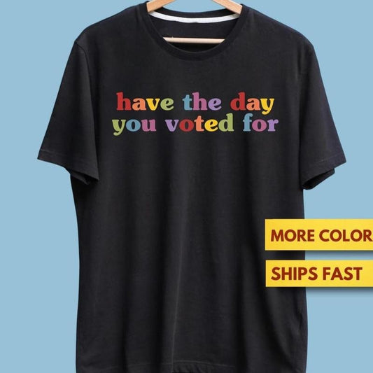 Have The Day You Voted For Funny Quote Shirt Cotton Menswear