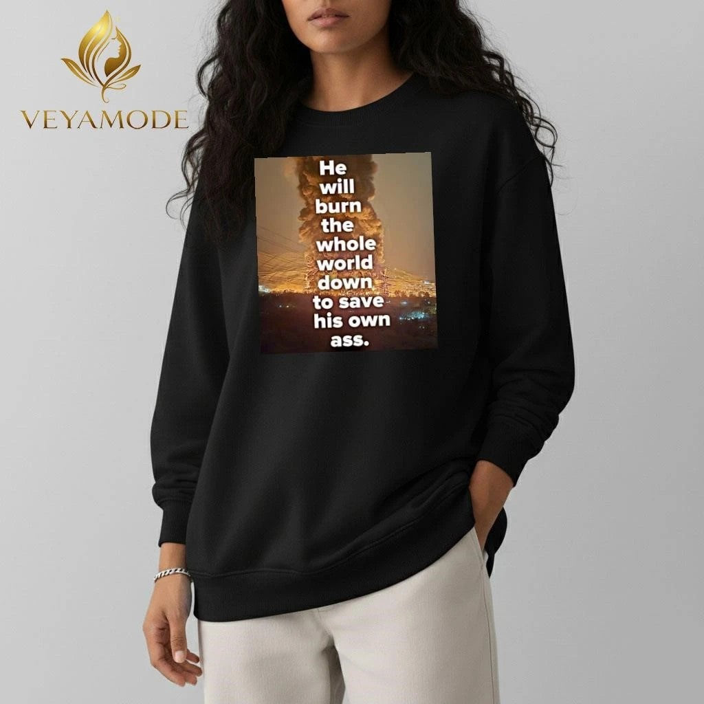 He will burn the whole world down to save his own ass Trump tee