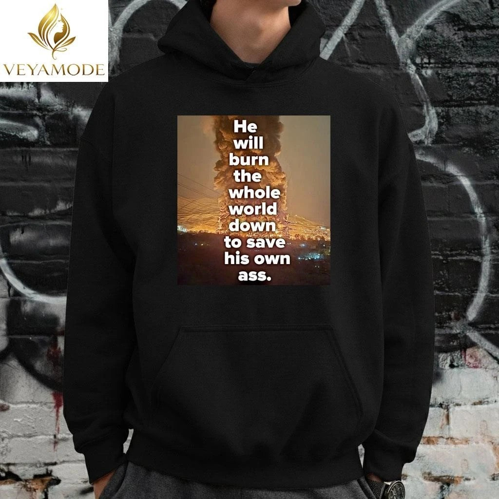 He will burn the whole world down to save his own ass Trump tee