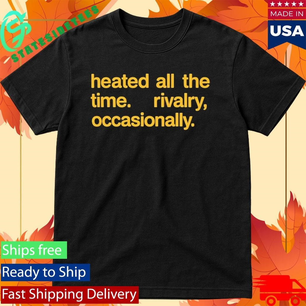 Heated All The Time Rivalry Occasionally Shirt