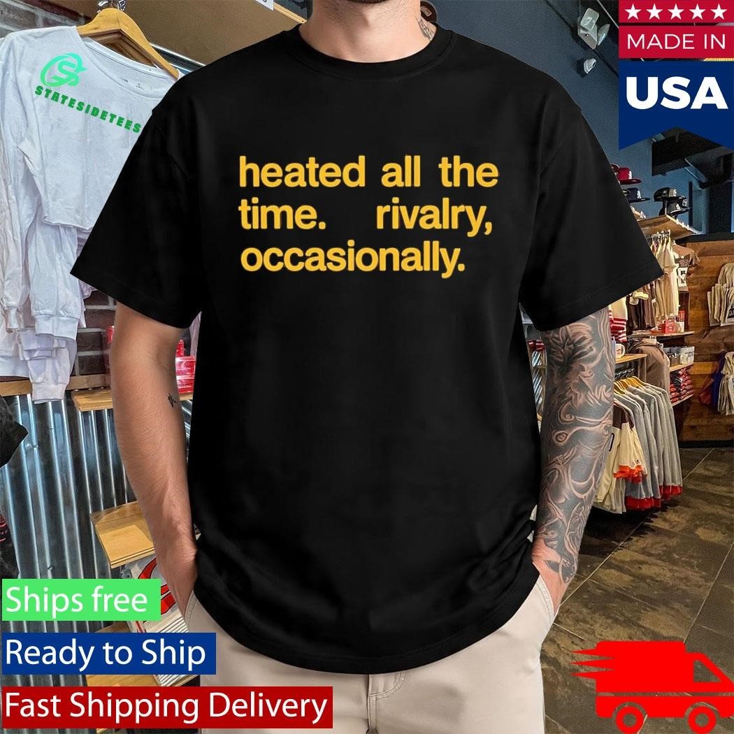 Heated All The Time Rivalry Occasionally Shirt
