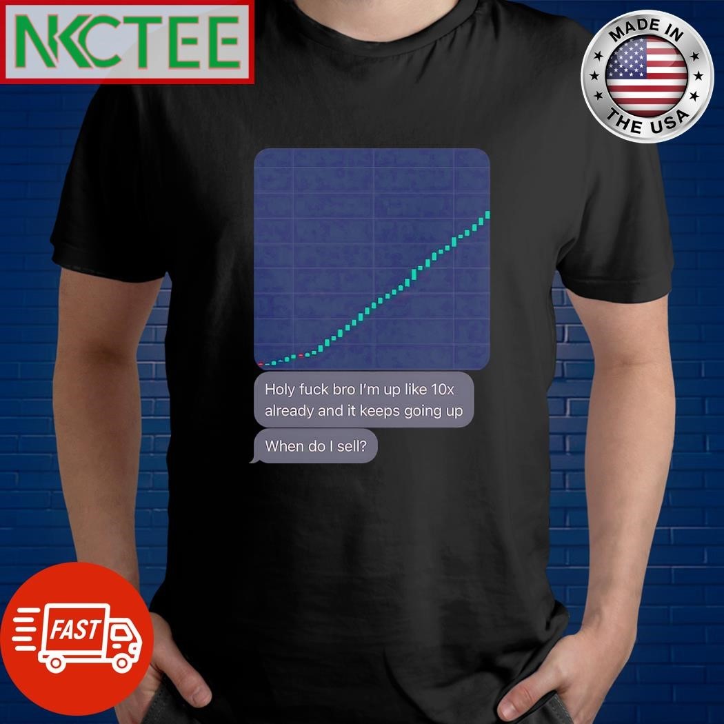 Holy fuck bro I’m up like 10x already and it keeps going up When do I sell shirt