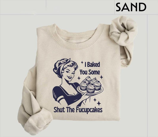 I Baked You Some Shut The Fucupcakes Sweatshirt, Sarcastic Shirt, Funny Sweatshirt, Gift for Her, Gifts for Women, Best Friend Gift
