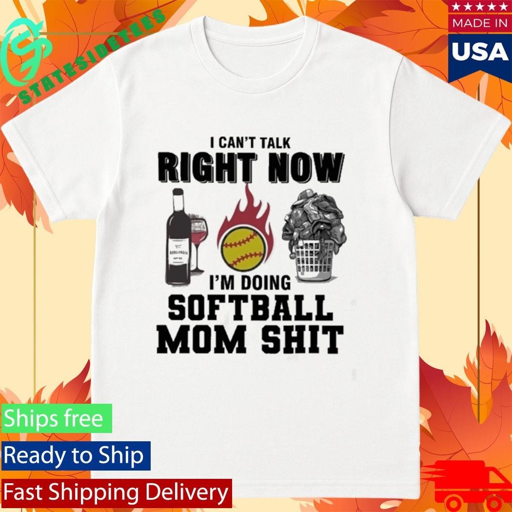 I Cant Talk Right Now Im Doing Softball Mom Shit Shirt