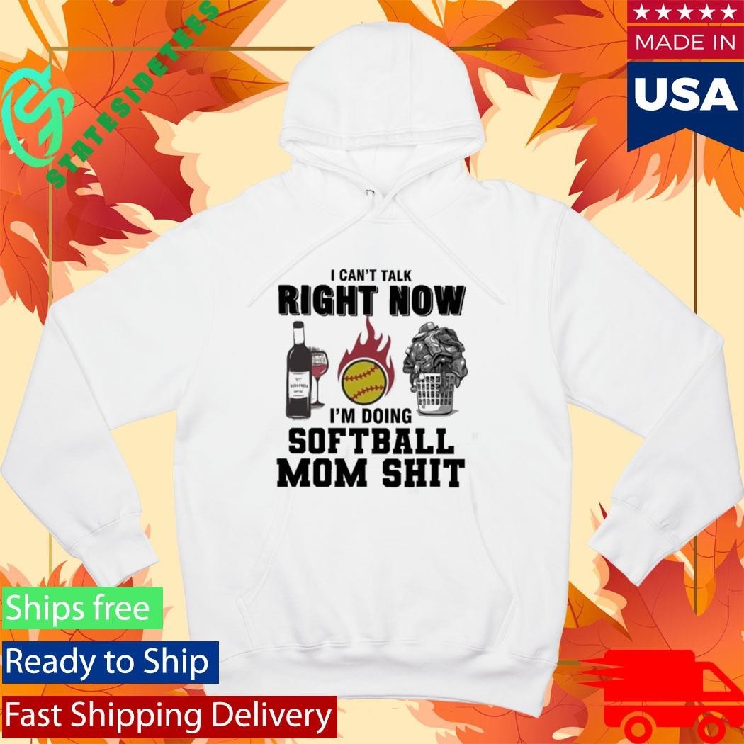 I Cant Talk Right Now Im Doing Softball Mom Shit Shirt