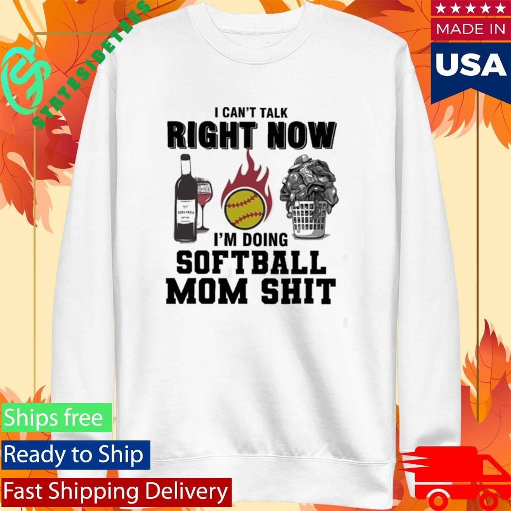 I Cant Talk Right Now Im Doing Softball Mom Shit Shirt
