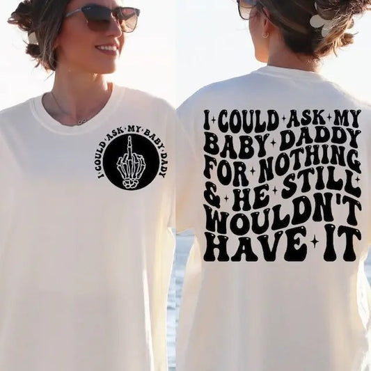 I Could Ask My Baby Daddy For Nothing And He Still Wouldn't Have It shirt Funny shirt, Adult Humor , Funny Quote T-shirt, sweater and Hoodie 2 sides Cotton