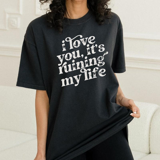I Love You, It's Ruining My Life Shirt, Funny Gift , Poet Tee, Women's Graphic Tee Full Color Print