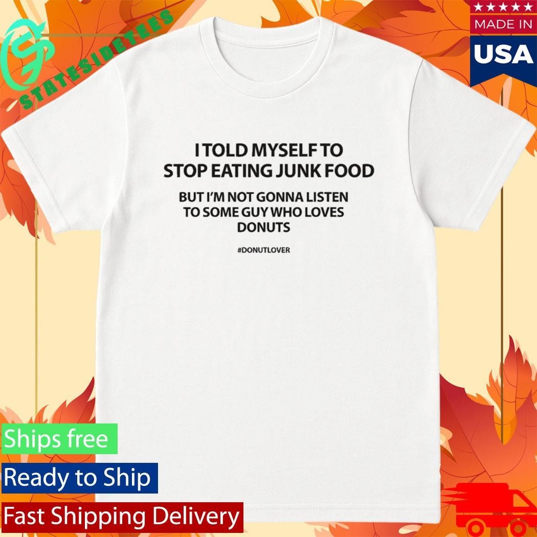 I Told Myself To Stop Eating Junk Food But I’m Not Gonna Listen Shirt