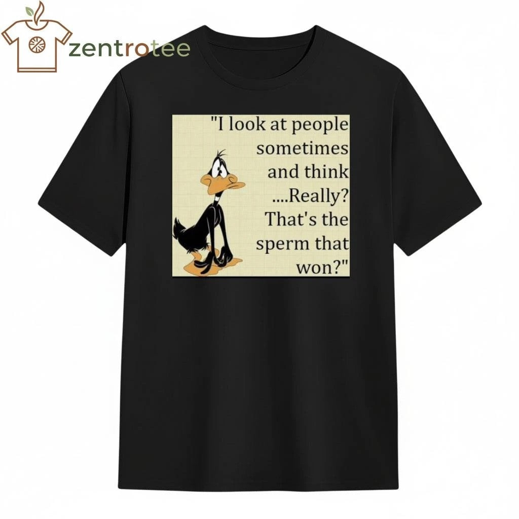 I look at people sometimes and think ….Really That’s the sperm that won tee