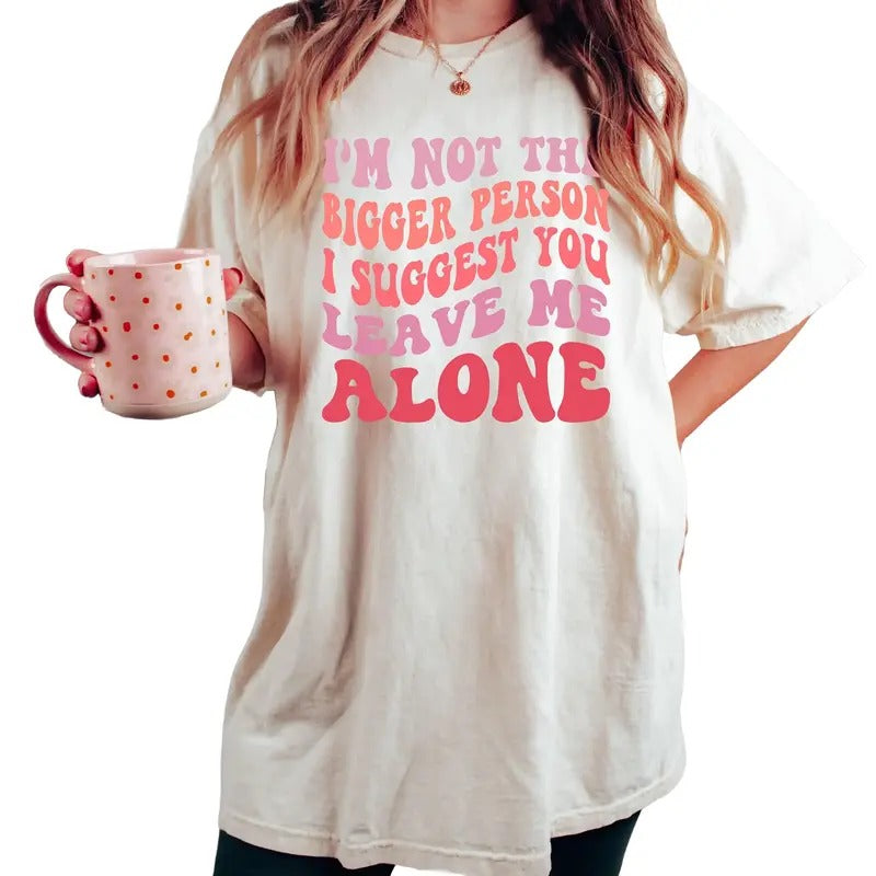 I'm Not The Bigger Person I Suggest You Leave Me Alone, Sarcasm Shirt, Bitch Attitude Tee, Funny Saying Shirt, Offensive Tee, Unisex T-Shirt, Short Sleeve Tee Shirt, Gifts For Women, Gifts For Birthday