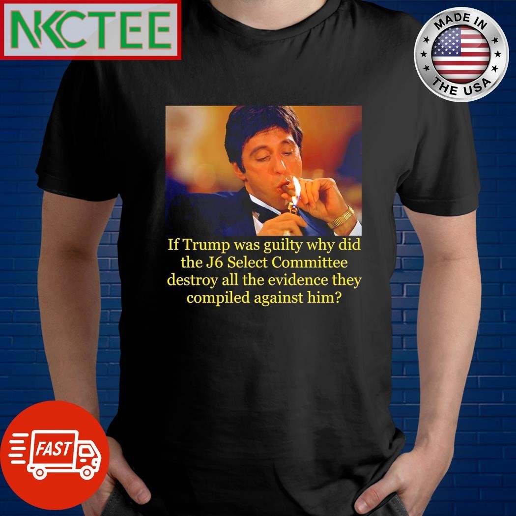 If Trump was guilty why did the J6 select Committee destroy all the evidence they compiled against him shirt