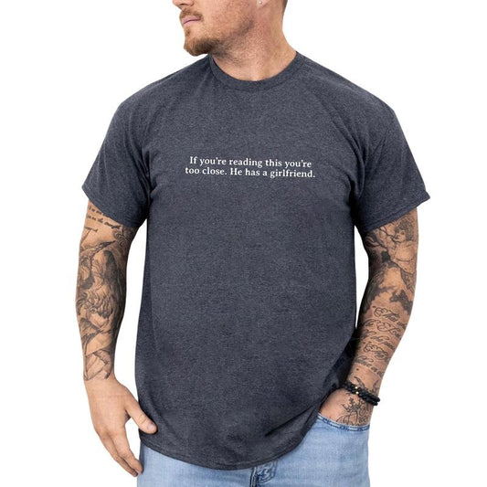 If You're Reading This You're Too Close He Has a Girlfriend Shirt, Keep Your Distance Graphic T-shirt, Girlfriend Quote Tee, Boyfriend's Gift, Comfy Fabric Graphic Tee, Men's Tops, Streetwear Cotton Fabric Relaxed Fit Chic Style