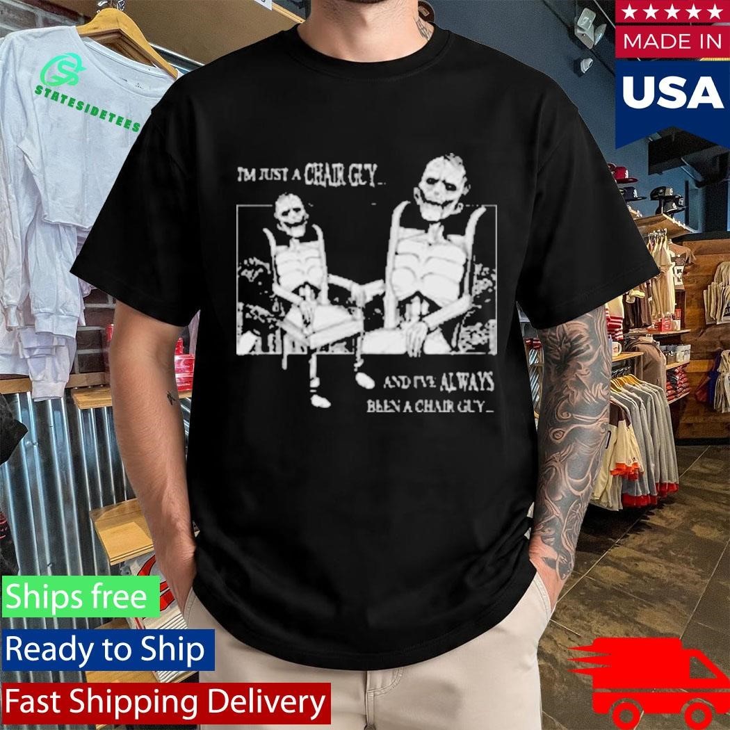 I’m Just A Chair Guy And I’ve Always Been A Chair Guy Shirt