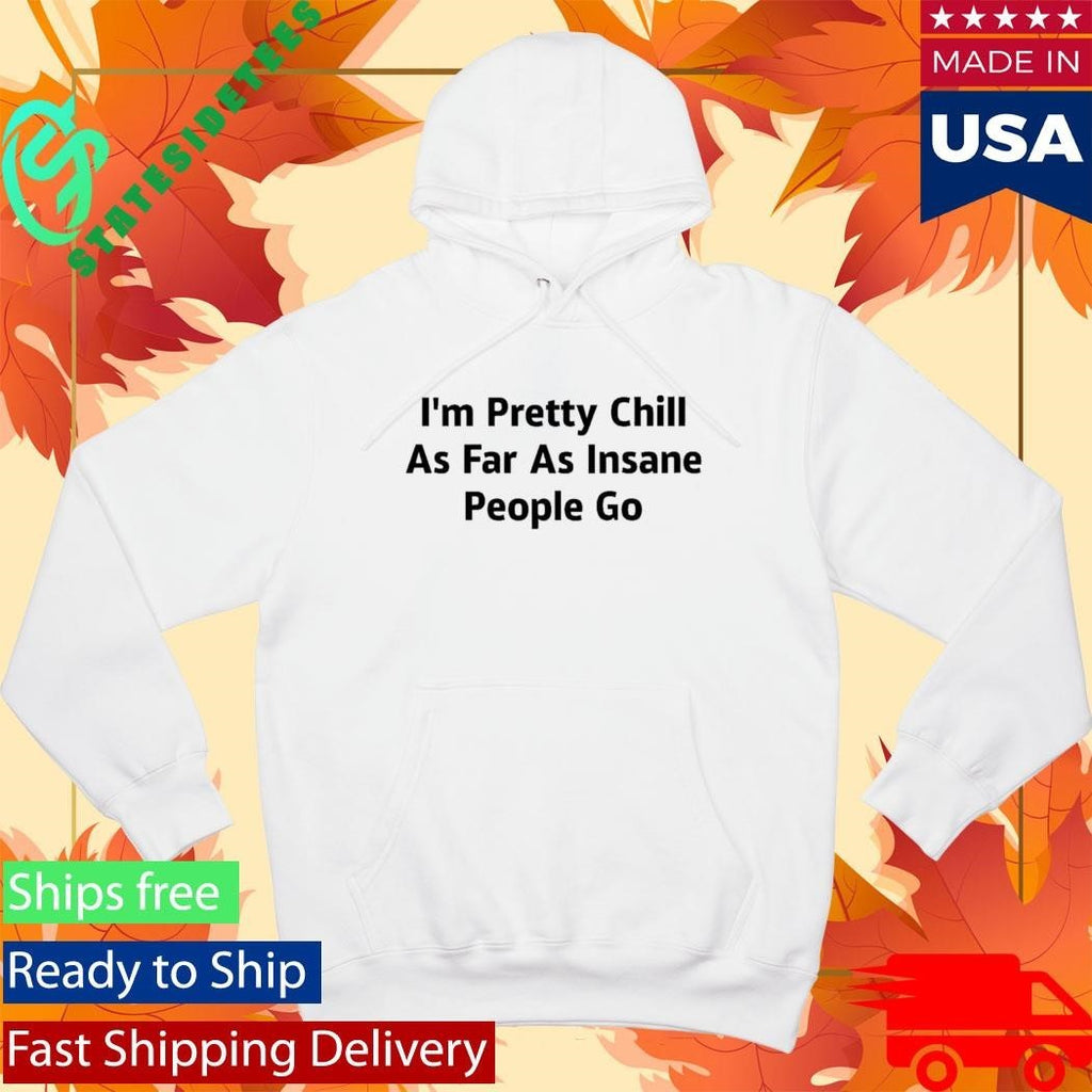 I’m Pretty Chill As Far As Insane People Go Shirt