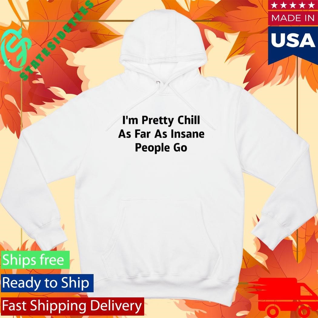 I’m Pretty Chill As Far As Insane People Go Shirt
