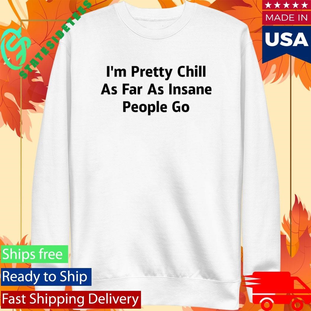 I’m Pretty Chill As Far As Insane People Go Shirt